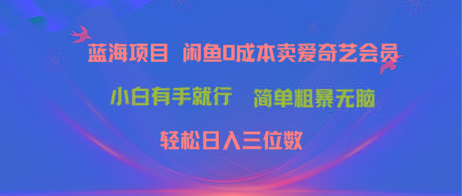 最新蓝海项目咸鱼零成本卖爱奇艺会员小白有手就行 无脑操作轻松日入三位数-金腾创业