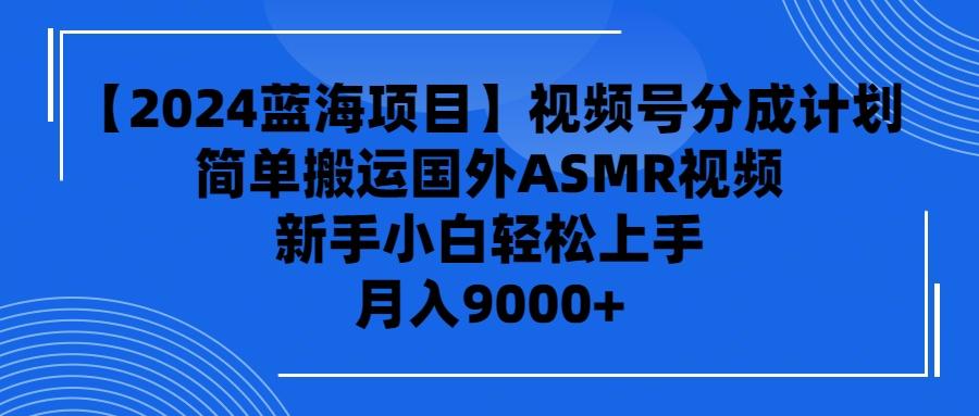 (9743期)【2024蓝海项目】视频号分成计划，无脑搬运国外ASMR视频，新手小白轻松…-金腾创业