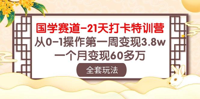 国学 赛道-21天打卡特训营：从0-1操作第一周变现3.8w，一个月变现60多万-金腾创业