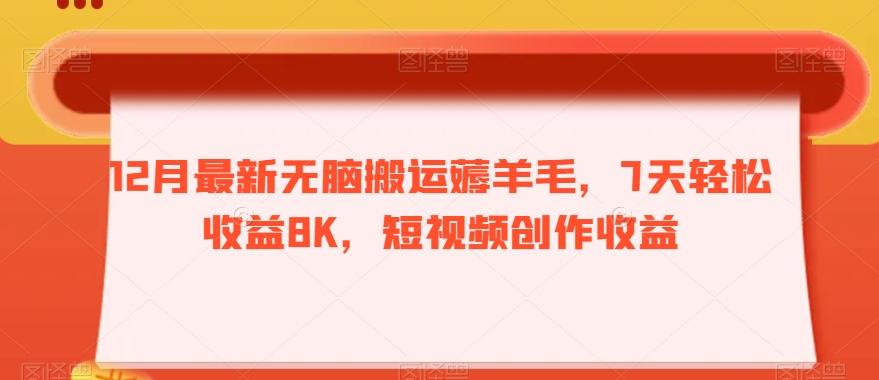 12月最新无脑搬运薅羊毛，7天轻松收益8K，短视频创作收益-金腾创业