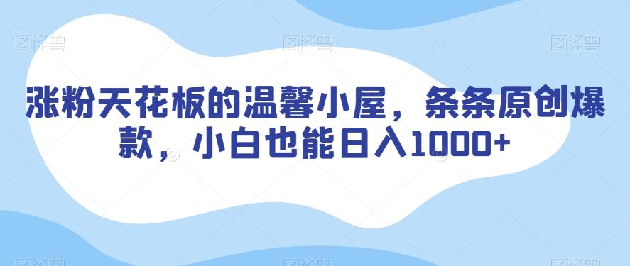 涨粉天花板的温馨小屋，条条原创爆款，小白也能日入1000+【揭秘】-金腾创业