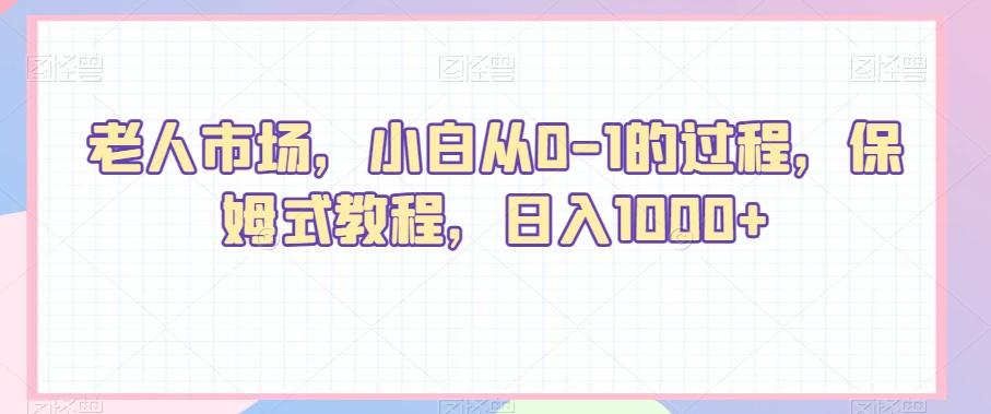 老人市场，小白从0-1的过程，保姆式教程，日入1000+-金腾创业