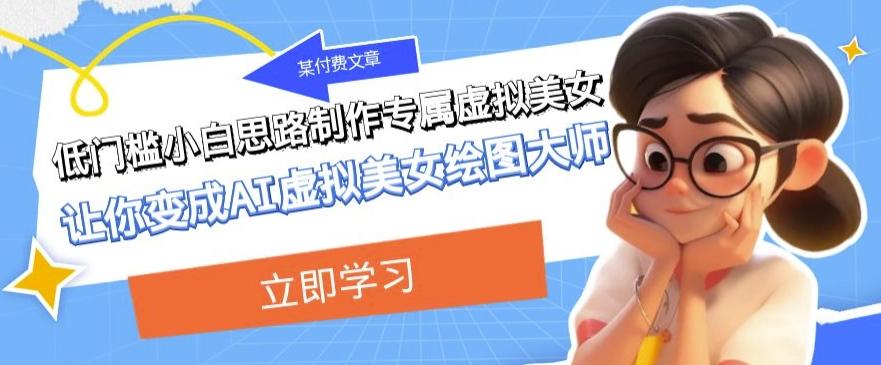 某公众号付费文章：低门槛小白思路制作专属虚拟美女让你变成AI虚拟美女绘图大师-金腾创业