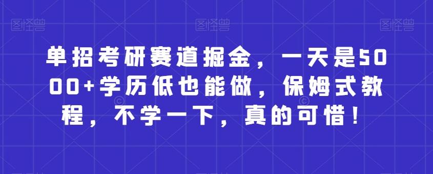 单招考研赛道掘金，一天是5000+学历低也能做，保姆式教程，不学一下，真的可惜！-金腾创业