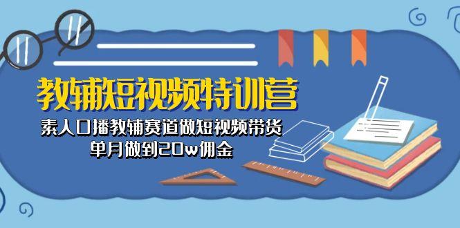 教辅-短视频特训营： 素人口播教辅赛道做短视频带货，单月做到20w佣金-金腾创业
