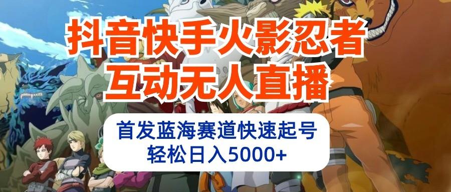 抖音快手火影忍者互动无人直播，首发蓝海赛道快速起号，轻松日入5000+-金腾创业