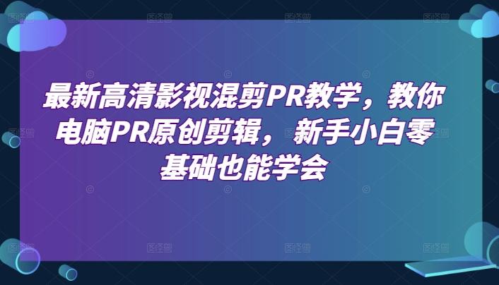 最新高清影视混剪PR教学，教你电脑PR原创剪辑， 新手小白零基础也能学会-金腾创业