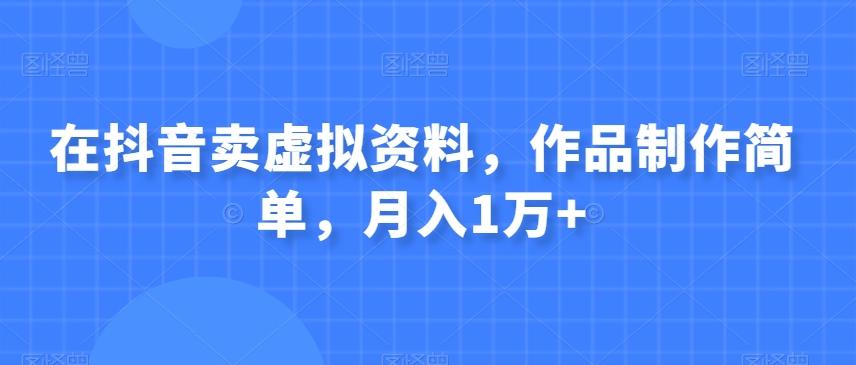 在抖音卖虚拟资料，作品制作简单，月入1万+-金腾创业