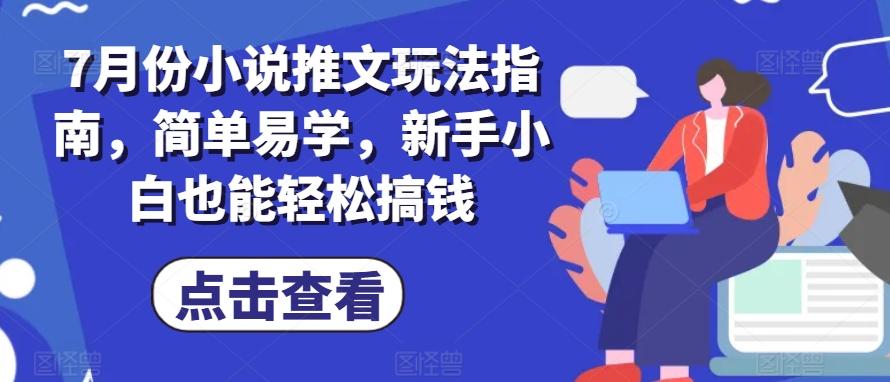 7月份小说推文玩法指南，简单易学，新手小白也能轻松搞钱-金腾创业