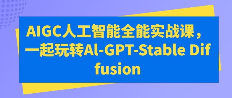 AIGC人工智能全能实战课，一起玩转Al-GPT-Stable Diffusion-金腾创业