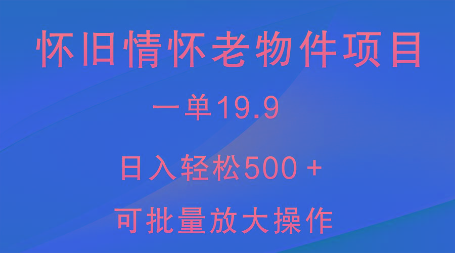 怀旧情怀老物件项目，一单19.9，日入轻松500＋，无操作难度，小白可轻松上手-金腾创业