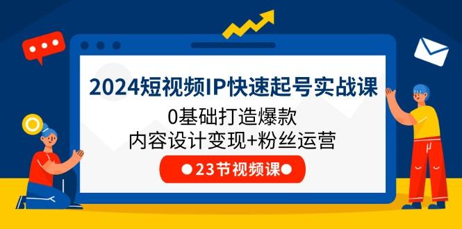 2024短视频IP快速起号实战课，0基础打造爆款内容设计变现+粉丝运营(23节-金腾创业