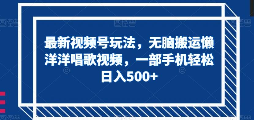 最新视频号玩法，无脑搬运懒洋洋唱歌视频，一部手机轻松日入500+【揭秘】-金腾创业