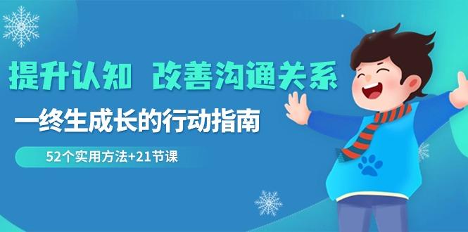 提升认知改善沟通关系，一终生成长的行动指南 52个实用方法+21节课-金腾创业