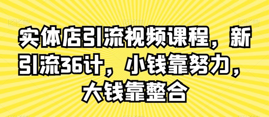 实体店引流视频课程，新引流36计，小钱靠努力，大钱靠整合-金腾创业