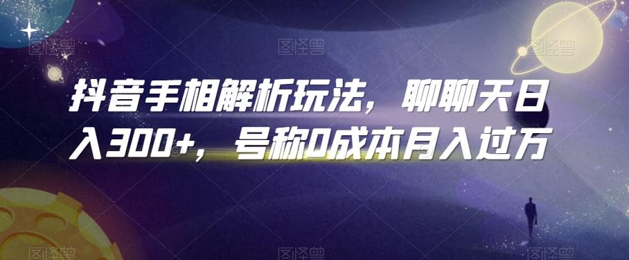 抖音手相解析玩法，聊聊天日入300+，号称0成本月入过万【揭秘】-金腾创业