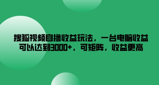 搜狐视频自撸收益玩法，一台电脑收益可以达到3k+，可矩阵，收益更高【揭秘】-金腾创业