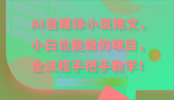 AI自媒体小说推文，小白也能做的项目，全流程手把手教学！-金腾创业