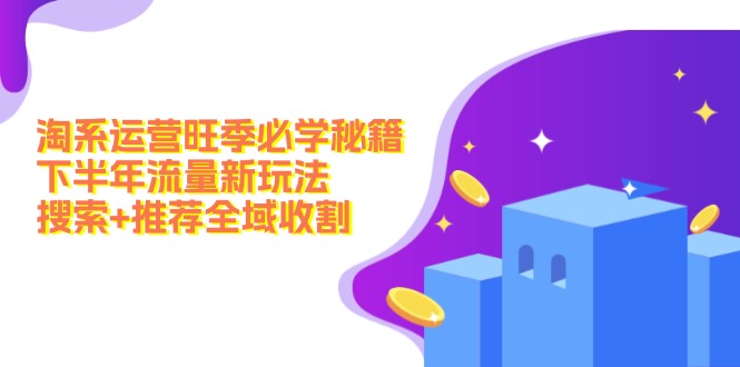 淘系运营旺季必学秘籍：下半年流量新玩法：搜索+推荐全域收割(无水印-金腾创业