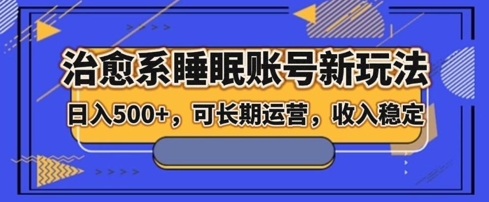 治愈系睡眠账号新玩法，日入500+长期运营，收入稳定-金腾创业