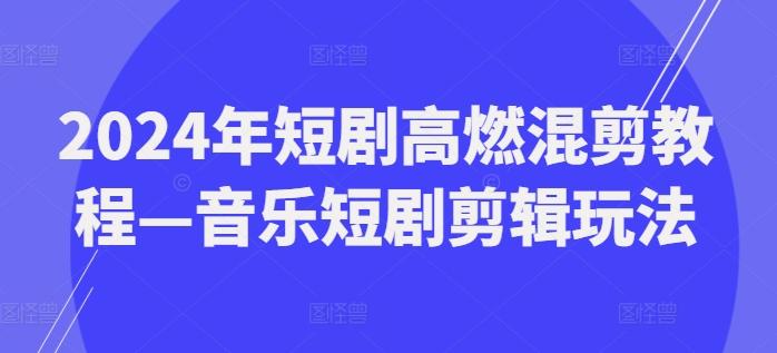 2024年短剧高燃混剪教程—音乐短剧剪辑玩法-金腾创业