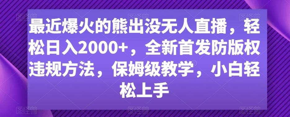 最近爆火的熊出没无人直播，轻松日入2000+，全新首发防版权违规方法【揭秘】-金腾创业