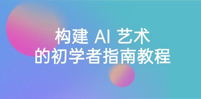 Stable Diffusion 101：构建 AI 艺术的初学者指南教程-16节课-中英字幕-金腾创业