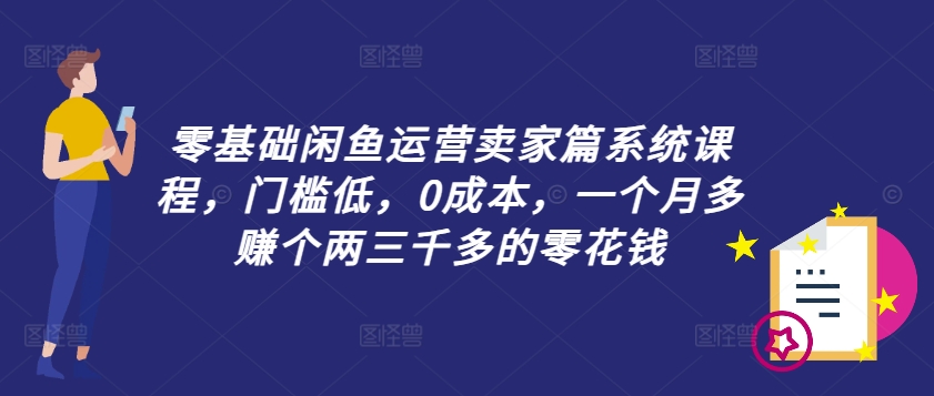 零基础闲鱼运营卖家篇系统课程，门槛低，0成本，一个月多赚个两三千多的零花钱-金腾创业