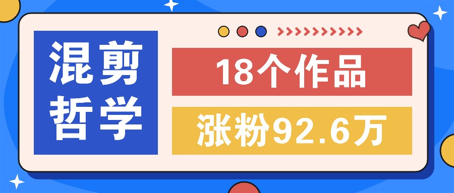 短视频混剪哲学号，小众赛道大爆款18个作品，涨粉92.6万！-金腾创业