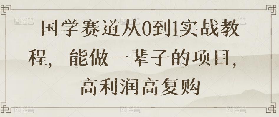 国学赛道从0到1实战教程，能做一辈子的项目，高利润高复购-金腾创业