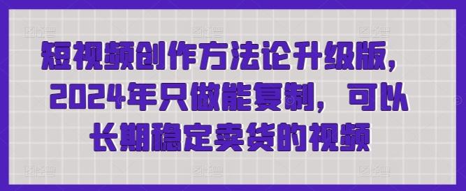 短视频创作方法论升级版，2024年只做能复制，可以长期稳定卖货的视频-金腾创业