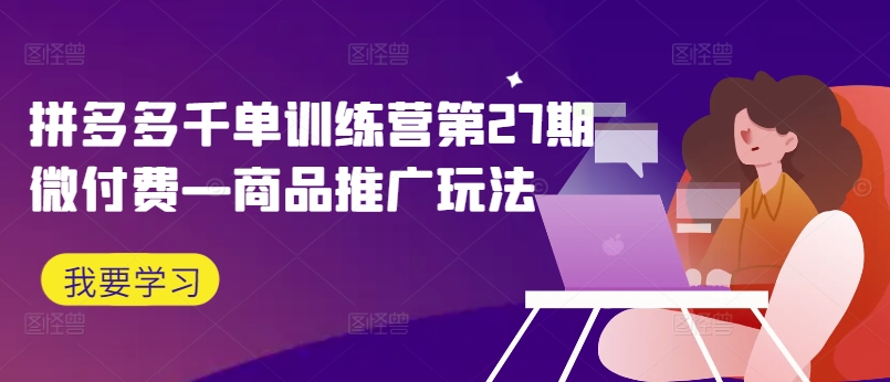 拼多多千单训练营第27期微付费—商品推广玩法-金腾创业