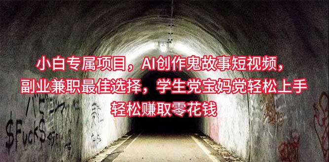 小白专属，AI创作灵异故事短视频，副业兼职最佳选择，学生党宝妈党轻松…-金腾创业