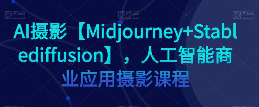 AI摄影【Midjourney+Stablediffusion】，人工智能商业应用摄影课程-金腾创业