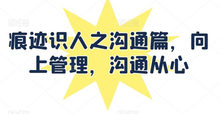 痕迹识人之沟通篇，向上管理，沟通从心-金腾创业