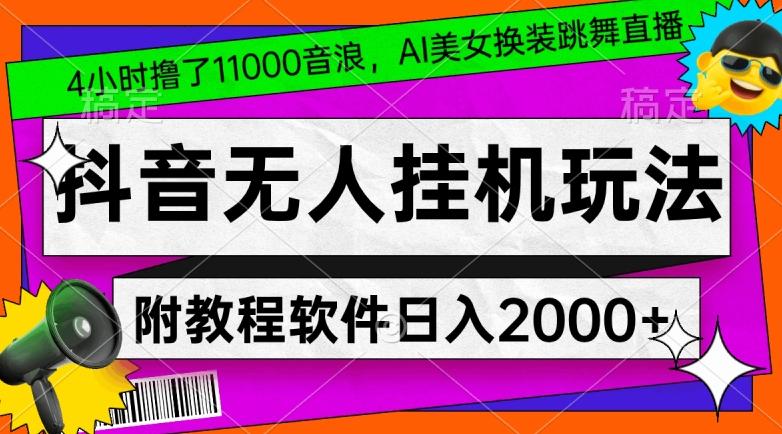 4小时撸了1.1万音浪，AI美女换装跳舞直播，抖音无人挂机玩法，对新手小白友好，附教程和软件【揭秘】-金腾创业