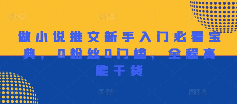 做小说推文新手入门必看宝典，0粉丝0门槛，全程高能干货-金腾创业
