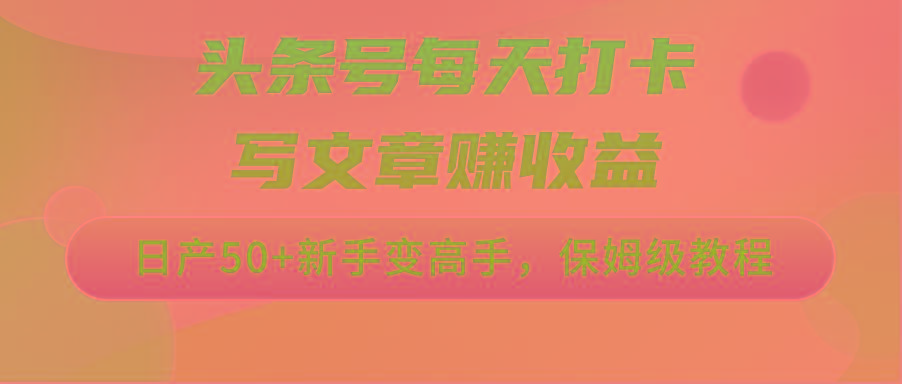 头条号每天打卡写文章赚收益，日产50+新手变高手，保姆级教程-金腾创业