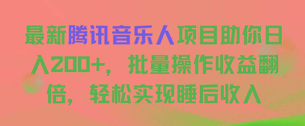 最新腾讯音乐人项目助你日入200+，批量操作收益翻倍，轻松实现睡后收入-金腾创业