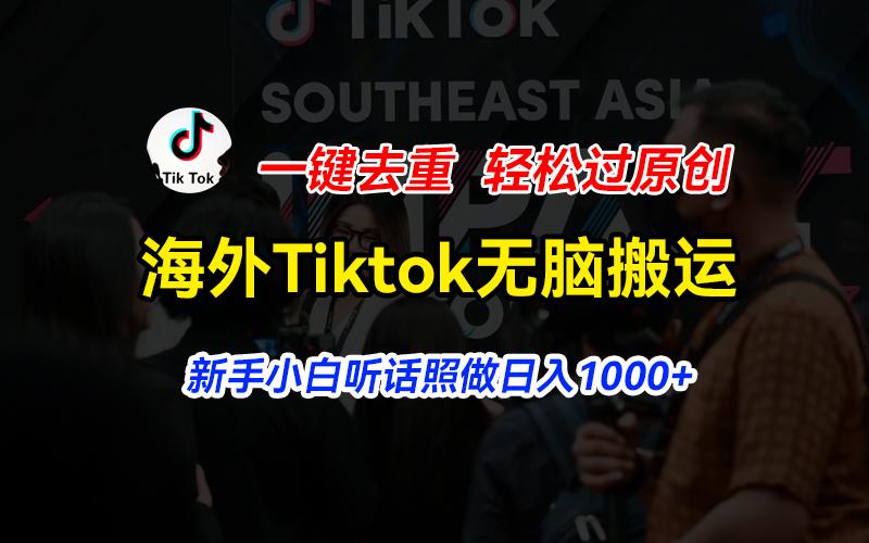 海外Tiktok短视频无脑搬运，一键去重轻松过原创，新手小白听话照做日入…-金腾创业