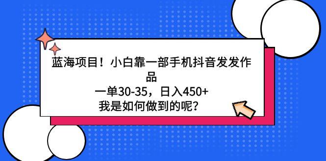 蓝海项目！小白靠一部手机抖音发发作品，一单30-35，日入450+，我是如何…-金腾创业