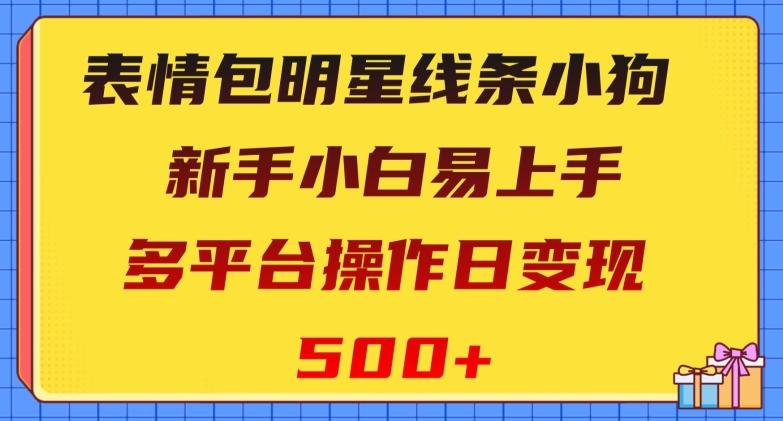 表情包明星线条小狗，新手小白易上手，多平台操作日变现500+【揭秘】-金腾创业