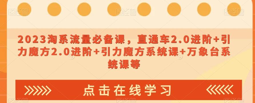 2023淘系流量必备课，直通车2.0进阶+引力魔方2.0进阶+引力魔方系统课+万象台系统课等-金腾创业