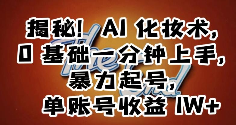 揭秘！AI化妆术，0基础一分钟上手，暴力起号，单账号收益1W+-金腾创业