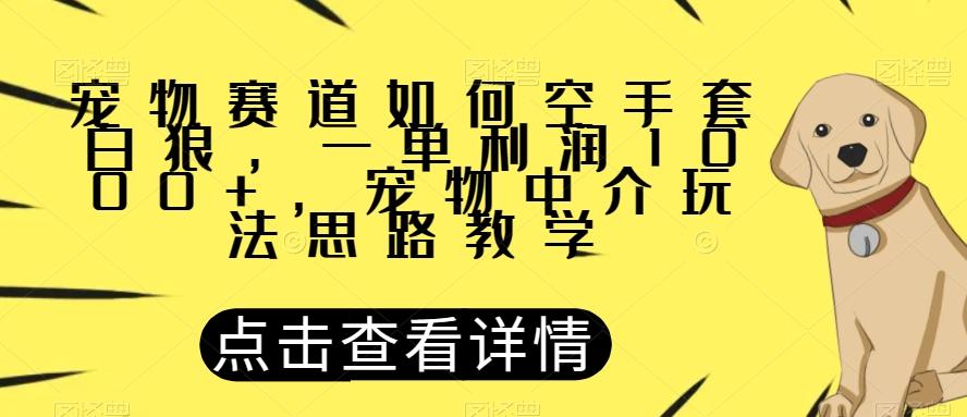 宠物赛道如何空手套白狼，一单利润1000+，宠物中介玩法思路教学【揭秘】-金腾创业