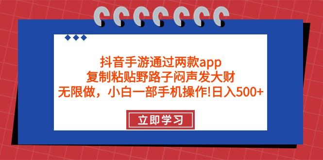 (9912期)抖音手游通过两款app，复制粘贴野路子闷声发大财，无限做 一部手机日入500+-金腾创业