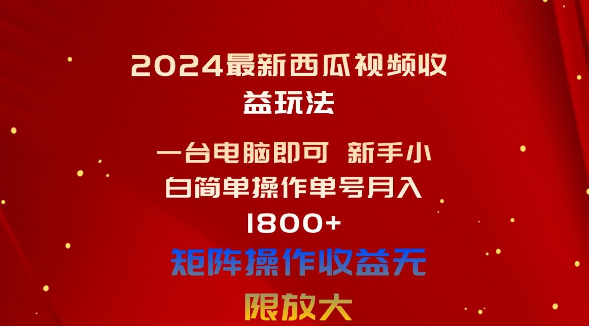 2024最新西瓜视频收益玩法，一台电脑即可 新手小白简单操作单号月入1800+-金腾创业