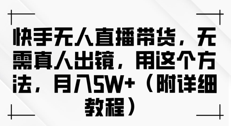 快手无人直播带货，无需真人出镜，用这个方法，月入过万(附详细教程)【揭秘】-金腾创业
