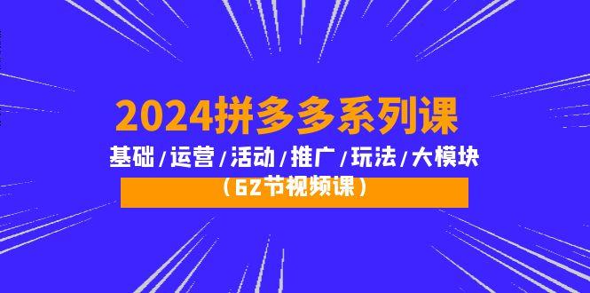 (10019期)2024拼多多系列课：基础/运营/活动/推广/玩法/大模块(62节视频课)-金腾创业