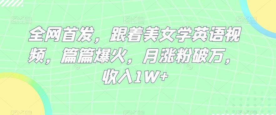 全网首发，跟着美女学英语视频，篇篇爆火，月涨粉破万，收入1W+-金腾创业